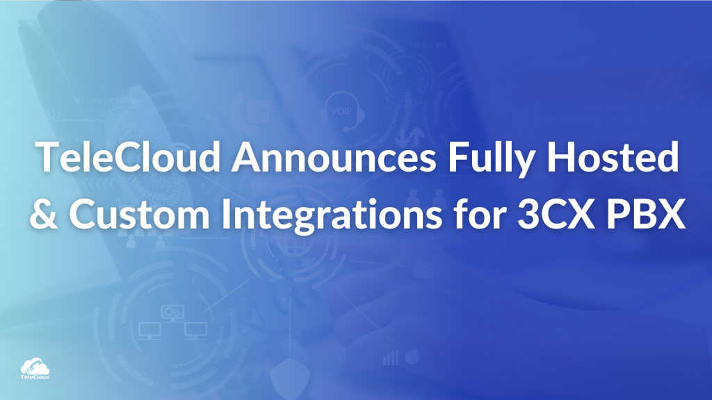 TeleCloud Announces New Fully Hosted Solution and Custom Integrations for 3CX PBX Platform